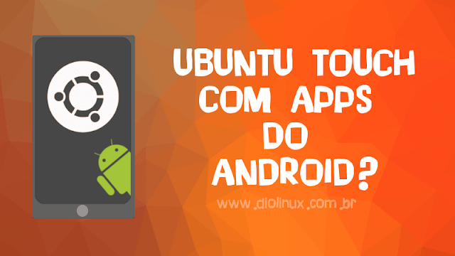 Ubuntu Touch poderia rodar aplicativos Android nativamente?