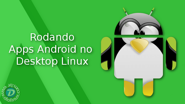 O projeto que vai trazer os Apps do Android para o Desktop Linux